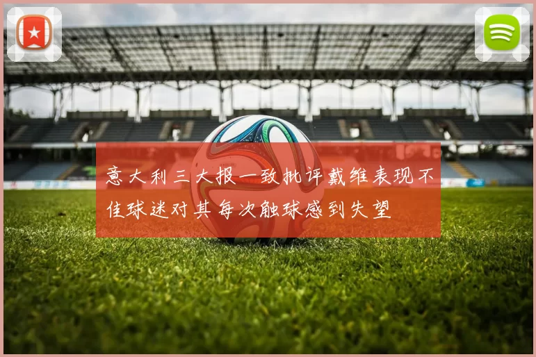 意大利三大报一致批评戴维表现不佳球迷对其每次触球感到失望