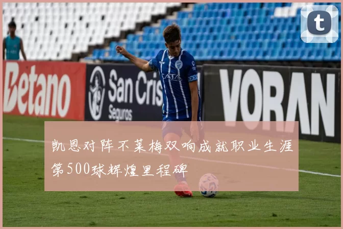 凯恩对阵不莱梅双响成就职业生涯第500球辉煌里程碑