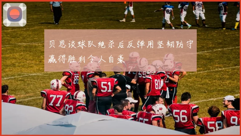 贝恩谈球队绝杀后反弹用坚韧防守赢得胜利令人自豪