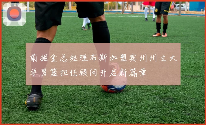 前掘金总经理布斯加盟宾州州立大学男篮担任顾问开启新篇章