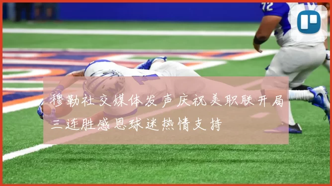 穆勒社交媒体发声庆祝美职联开局三连胜感恩球迷热情支持