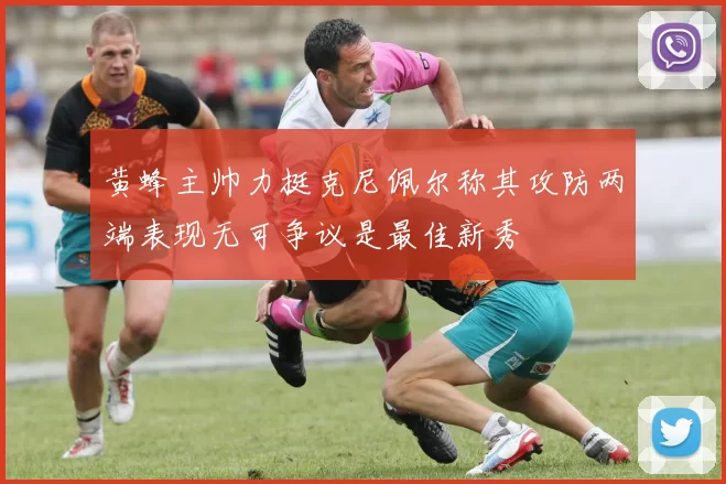 黄蜂主帅力挺克尼佩尔称其攻防两端表现无可争议是最佳新秀