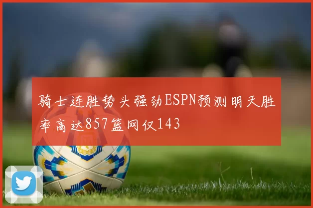 骑士连胜势头强劲ESPN预测明天胜率高达857篮网仅143