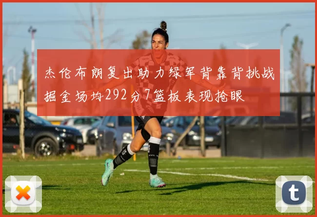 杰伦布朗复出助力绿军背靠背挑战掘金场均292分7篮板表现抢眼
