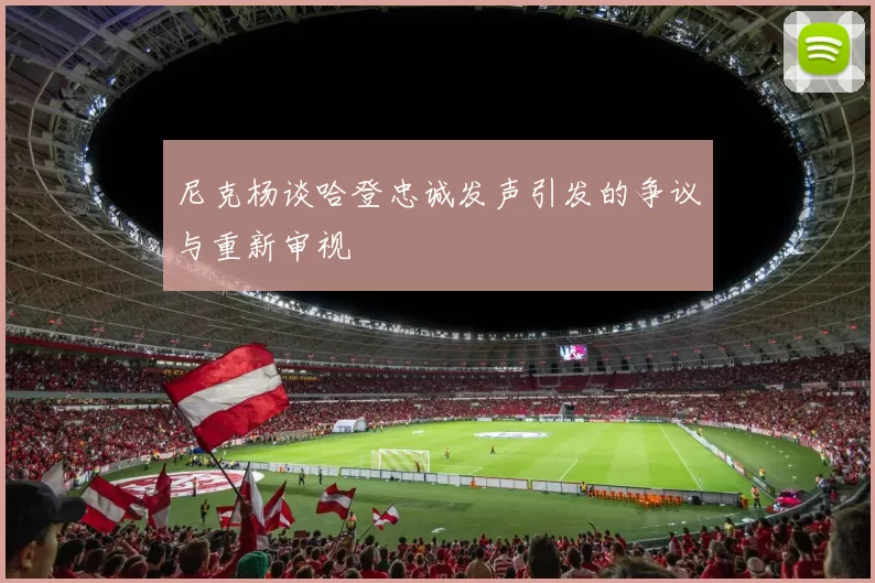尼克杨谈哈登忠诚发声引发的争议与重新审视