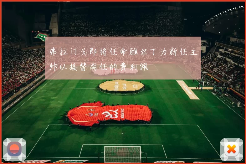 弗拉门戈即将任命雅尔丁为新任主帅以接替离任的费利佩