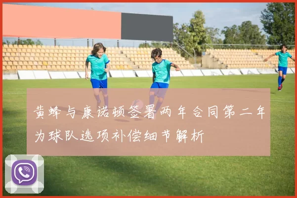 黄蜂与康诺顿签署两年合同第二年为球队选项补偿细节解析