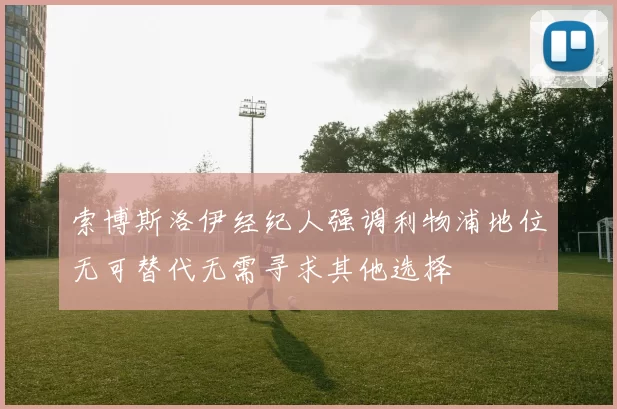 索博斯洛伊经纪人强调利物浦地位无可替代无需寻求其他选择