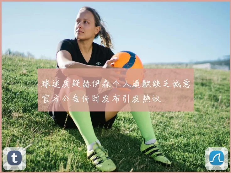球迷质疑赫伊森个人道歉缺乏诚意官方公告何时发布引发热议