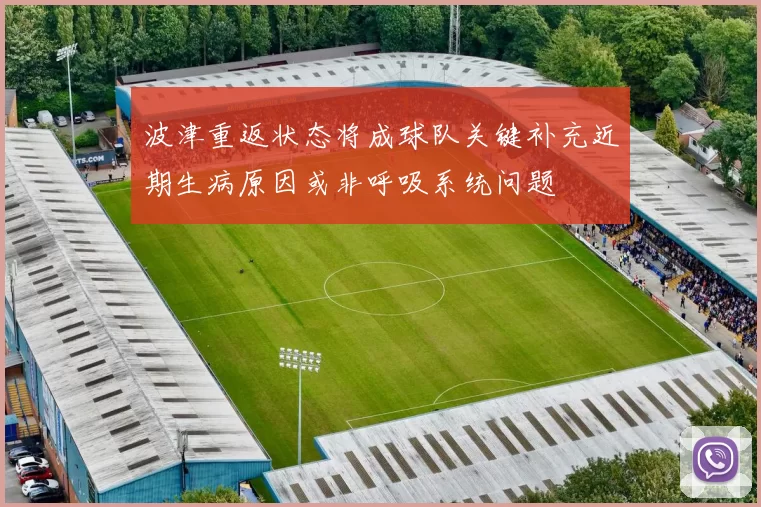波津重返状态将成球队关键补充近期生病原因或非呼吸系统问题