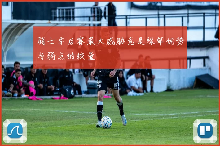 骑士季后赛最大威胁竟是绿军优势与弱点的较量
